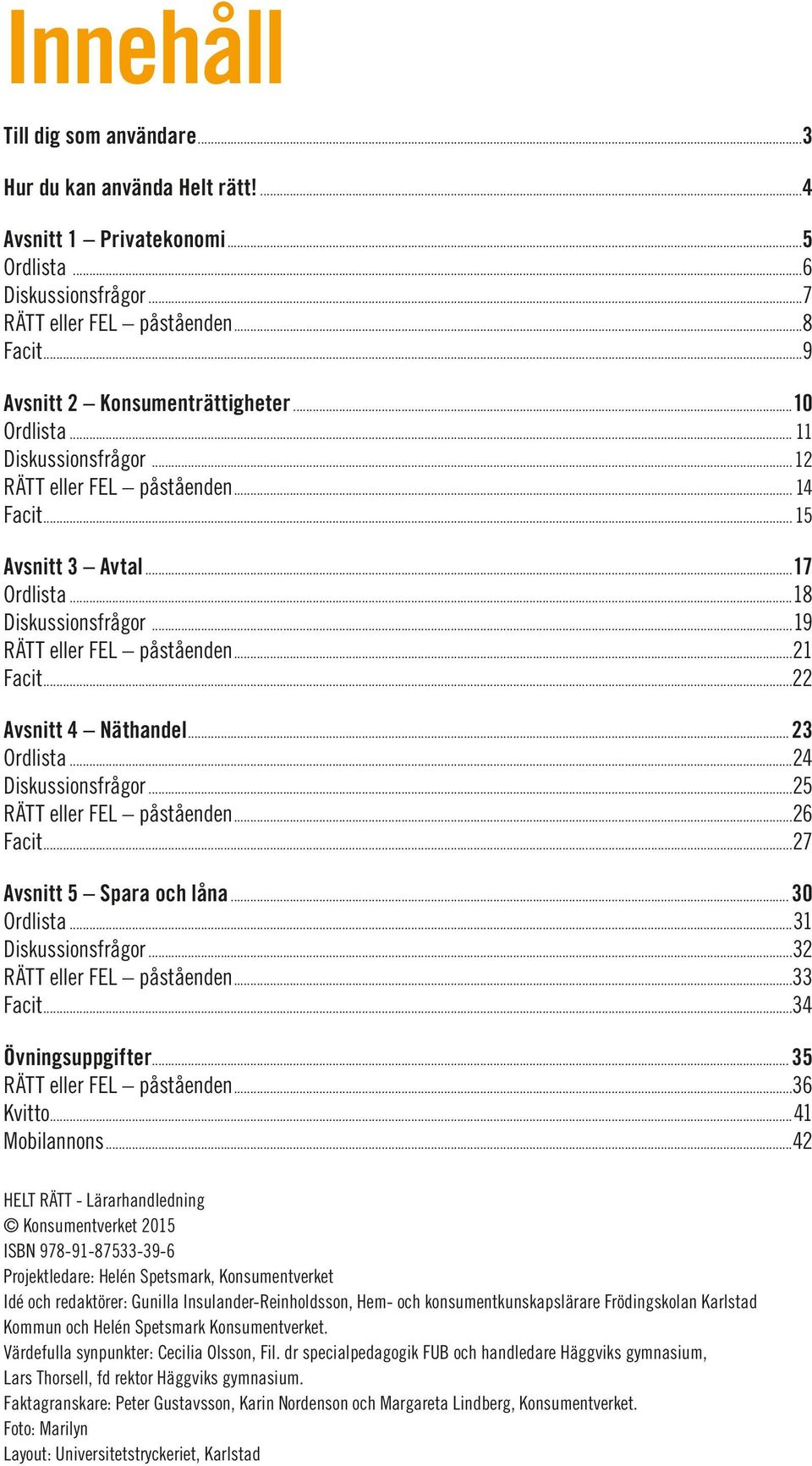 ..19 RÄTT eller FEL påståenden...21 Facit...22 Avsnitt 4 Näthandel... 23 Ordlista...24 Diskussionsfrågor...25 RÄTT eller FEL påståenden...26 Facit...27 Avsnitt 5 Spara och låna... 30 Ordlista.