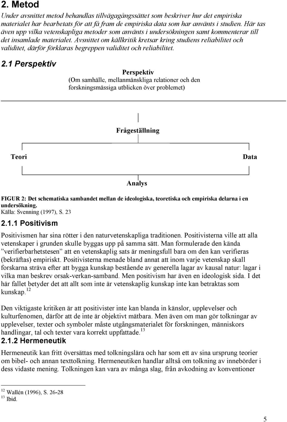 Avsnittet om källkritik kretsar kring studiens reliabilitet och validitet, därför förklaras begreppen validitet och reliabilitet. 2.