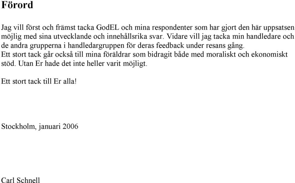 Vidare vill jag tacka min handledare och de andra grupperna i handledargruppen för deras feedback under resans gång.