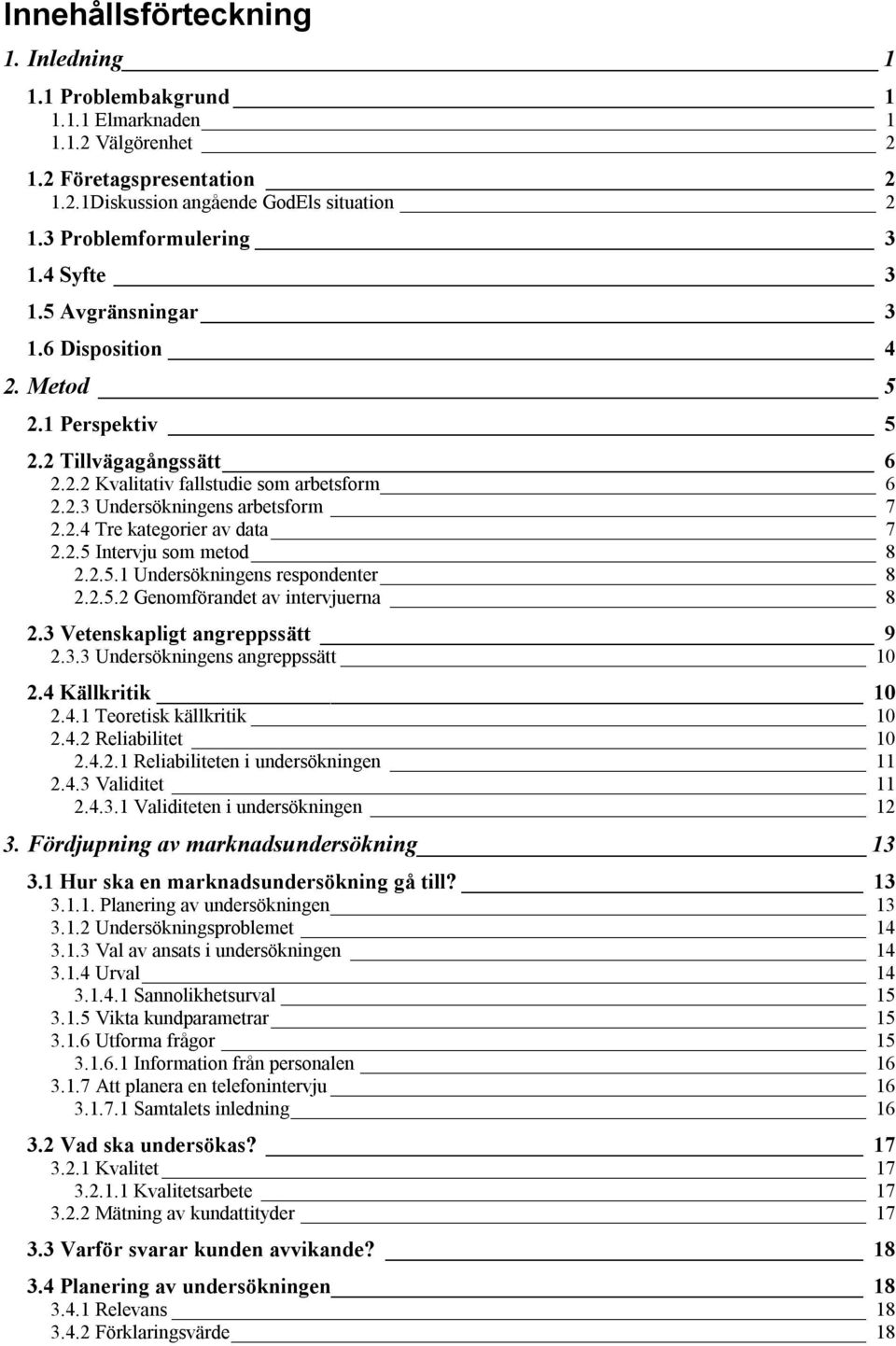 2.5 Intervju som metod 8 2.2.5.1 Undersökningens respondenter 8 2.2.5.2 Genomförandet av intervjuerna 8 2.3 Vetenskapligt angreppssätt 9 2.3.3 Undersökningens angreppssätt 10 2.4 