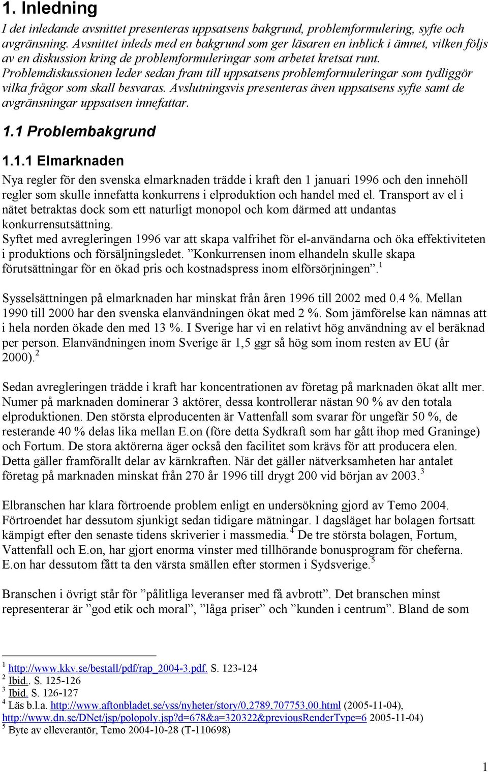 Problemdiskussionen leder sedan fram till uppsatsens problemformuleringar som tydliggör vilka frågor som skall besvaras.