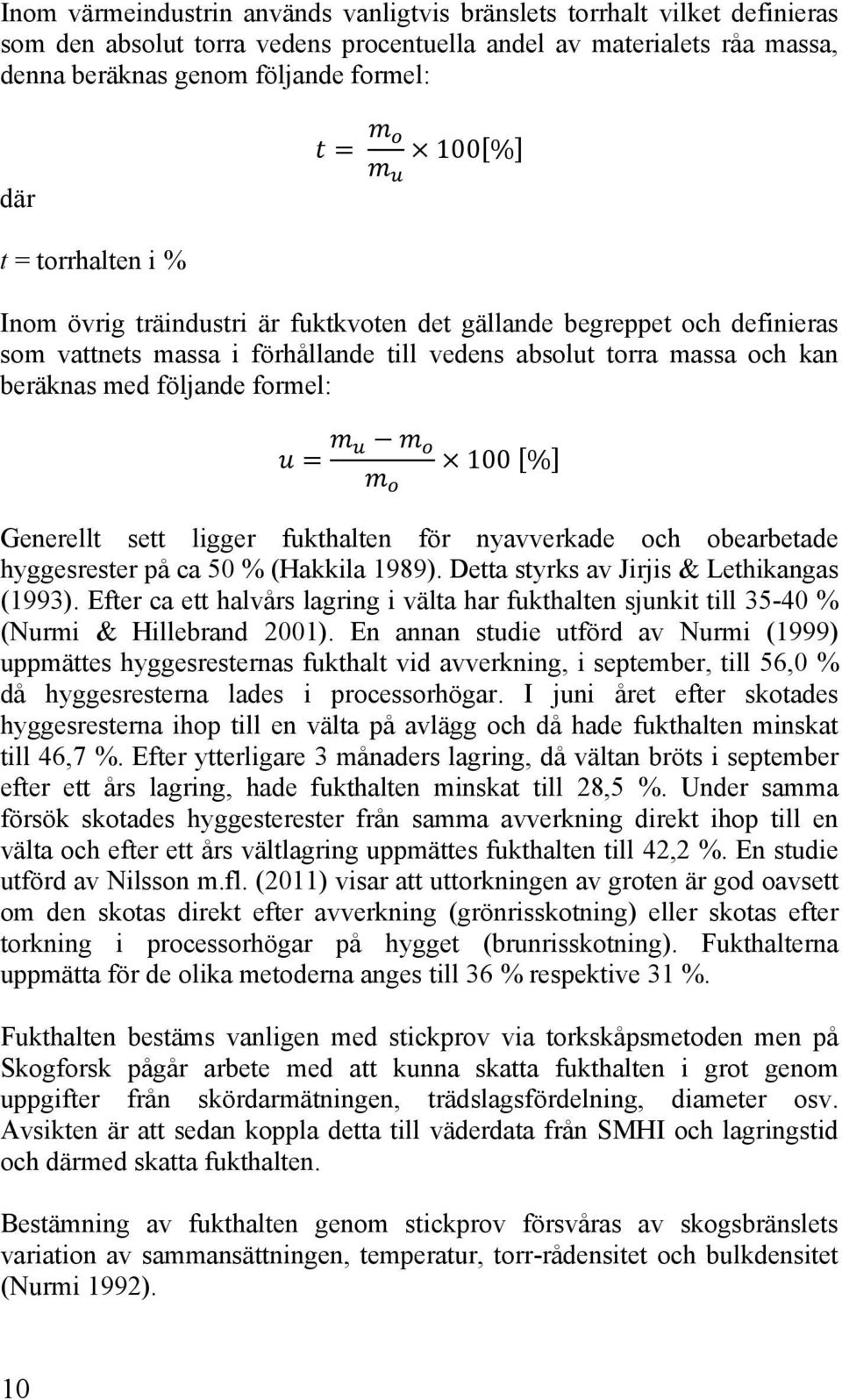 % Generellt sett ligger fukthalten för nyavverkade och obearbetade hyggesrester på ca 50 % (Hakkila 1989). Detta styrks av Jirjis & Lethikangas (1993).