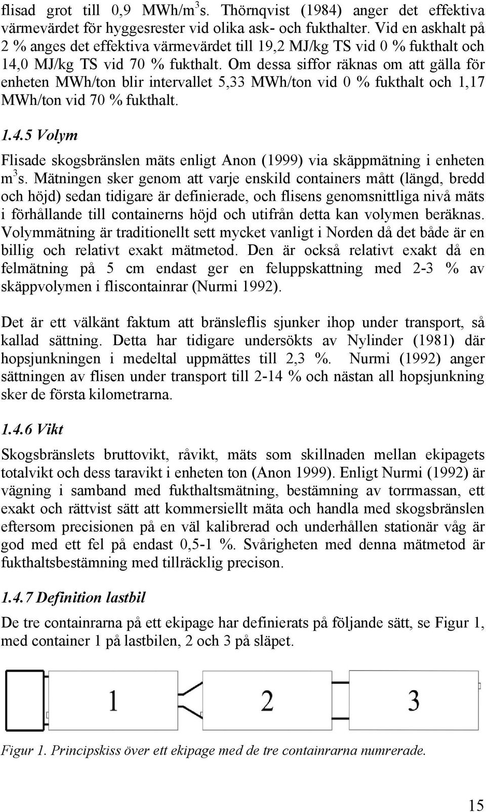 Om dessa siffor räknas om att gälla för enheten MWh/ton blir intervallet 5,33 MWh/ton vid 0 % fukthalt och 1,17 MWh/ton vid 70 % fukthalt. 1.4.