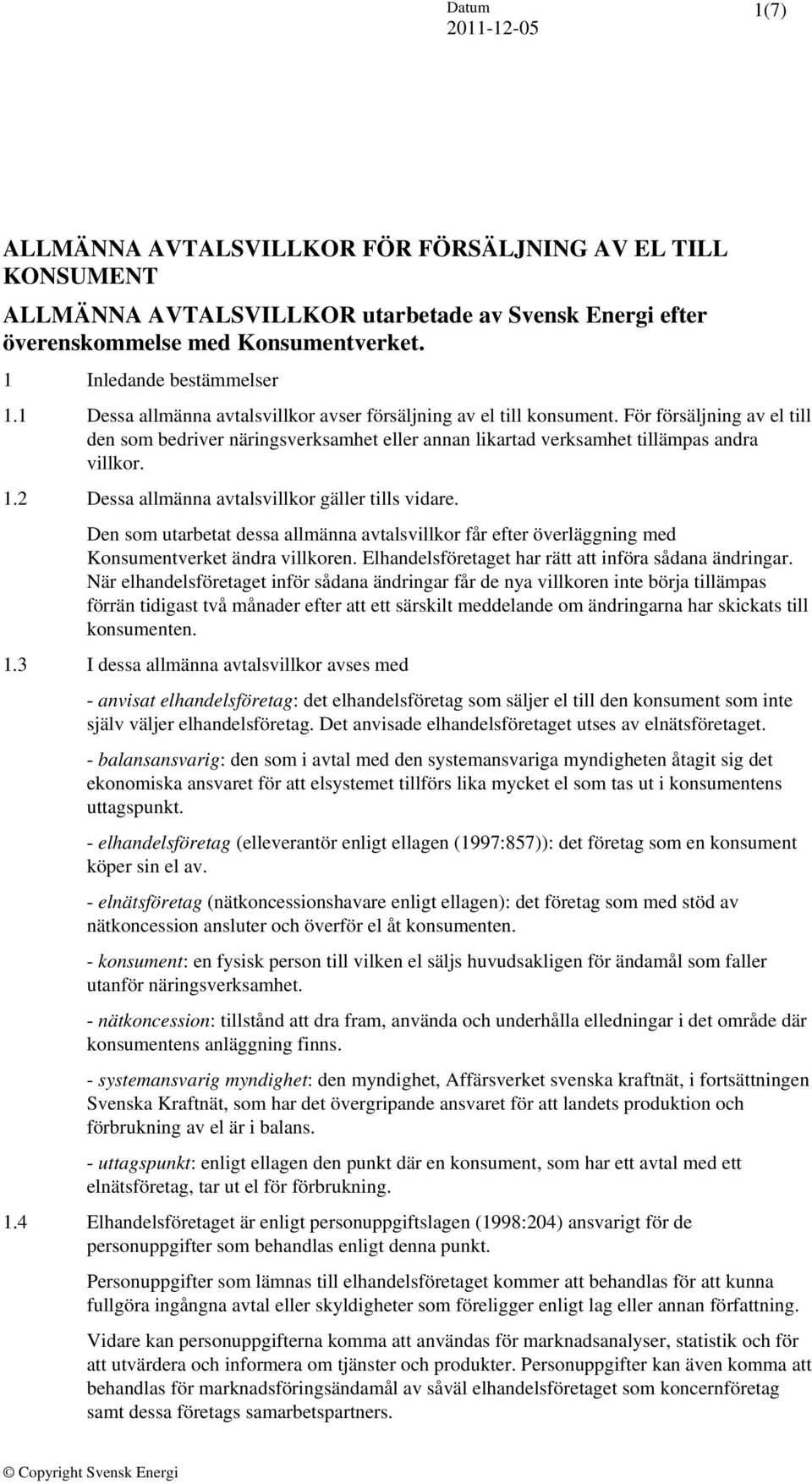 2 Dessa allmänna avtalsvillkor gäller tills vidare. Den som utarbetat dessa allmänna avtalsvillkor får efter överläggning med Konsumentverket ändra villkoren.