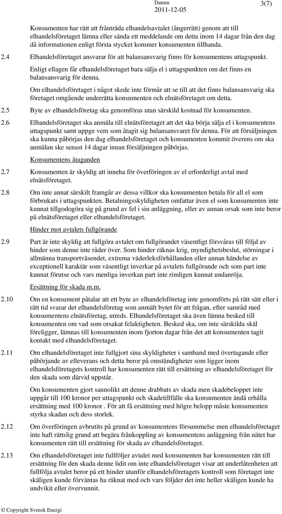 Enligt ellagen får elhandelsföretaget bara sälja el i uttagspunkten om det finns en balansansvarig för denna.