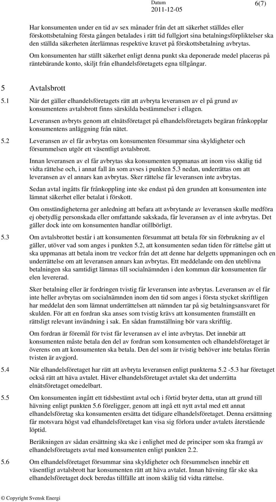 Om konsumenten har ställt säkerhet enligt denna punkt ska deponerade medel placeras på räntebärande konto, skiljt från elhandelsföretagets egna tillgångar. 5 Avtalsbrott 5.