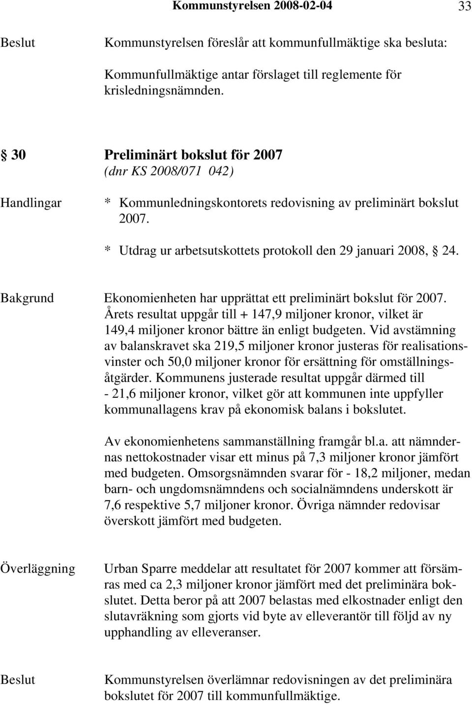 Bakgrund Ekonomienheten har upprättat ett preliminärt bokslut för 2007. Årets resultat uppgår till + 147,9 miljoner kronor, vilket är 149,4 miljoner kronor bättre än enligt budgeten.