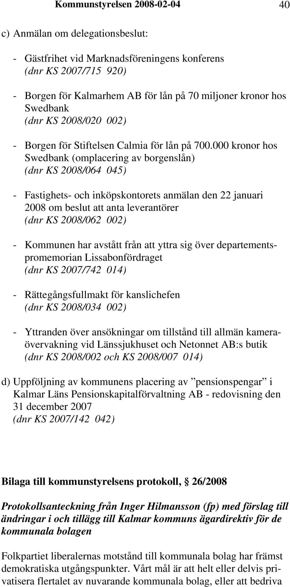 000 kronor hos Swedbank (omplacering av borgenslån) (dnr KS 2008/064 045) - Fastighets- och inköpskontorets anmälan den 22 januari 2008 om beslut att anta leverantörer (dnr KS 2008/062 002) -