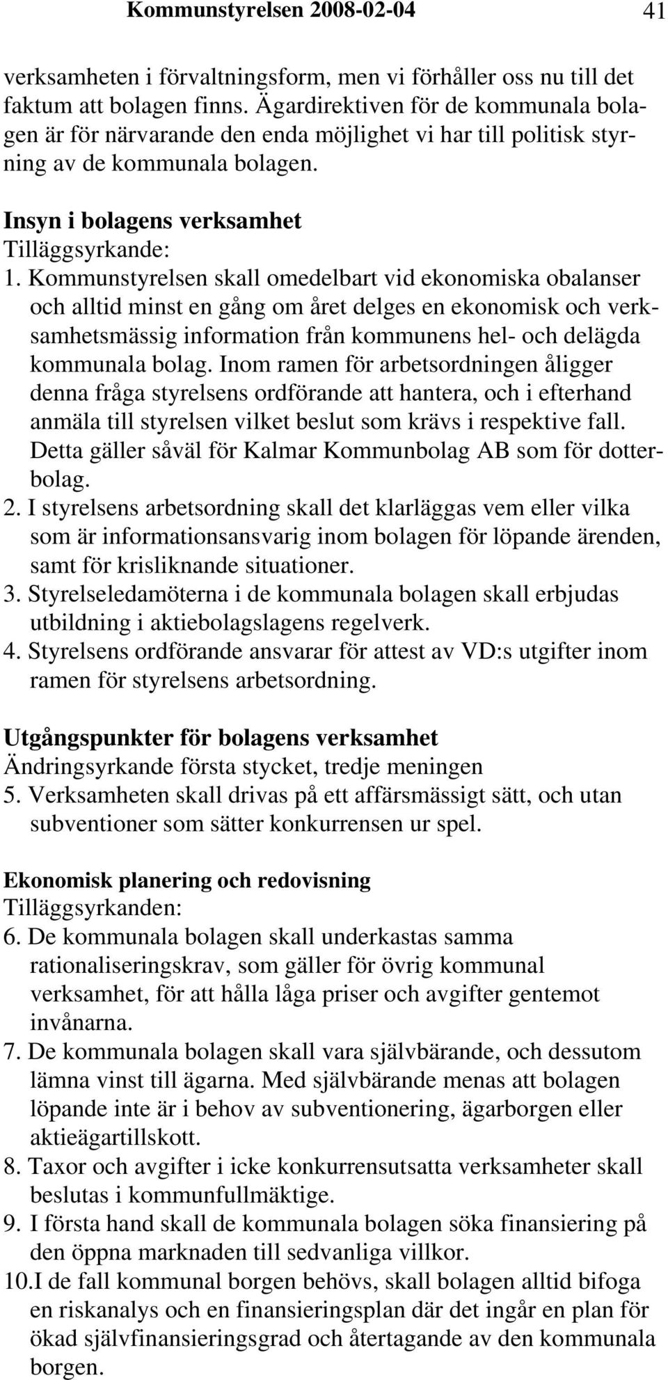 Kommunstyrelsen skall omedelbart vid ekonomiska obalanser och alltid minst en gång om året delges en ekonomisk och verksamhetsmässig information från kommunens hel- och delägda kommunala bolag.