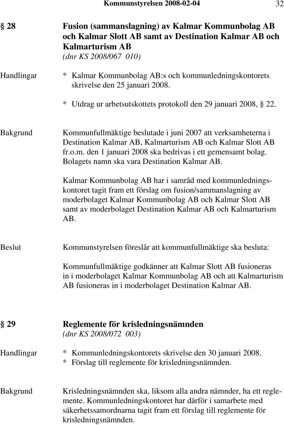 Bakgrund Kommunfullmäktige beslutade i juni 2007 att verksamheterna i Destination Kalmar AB, Kalmarturism AB och Kalmar Slott AB fr.o.m. den 1 januari 2008 ska bedrivas i ett gemensamt bolag.