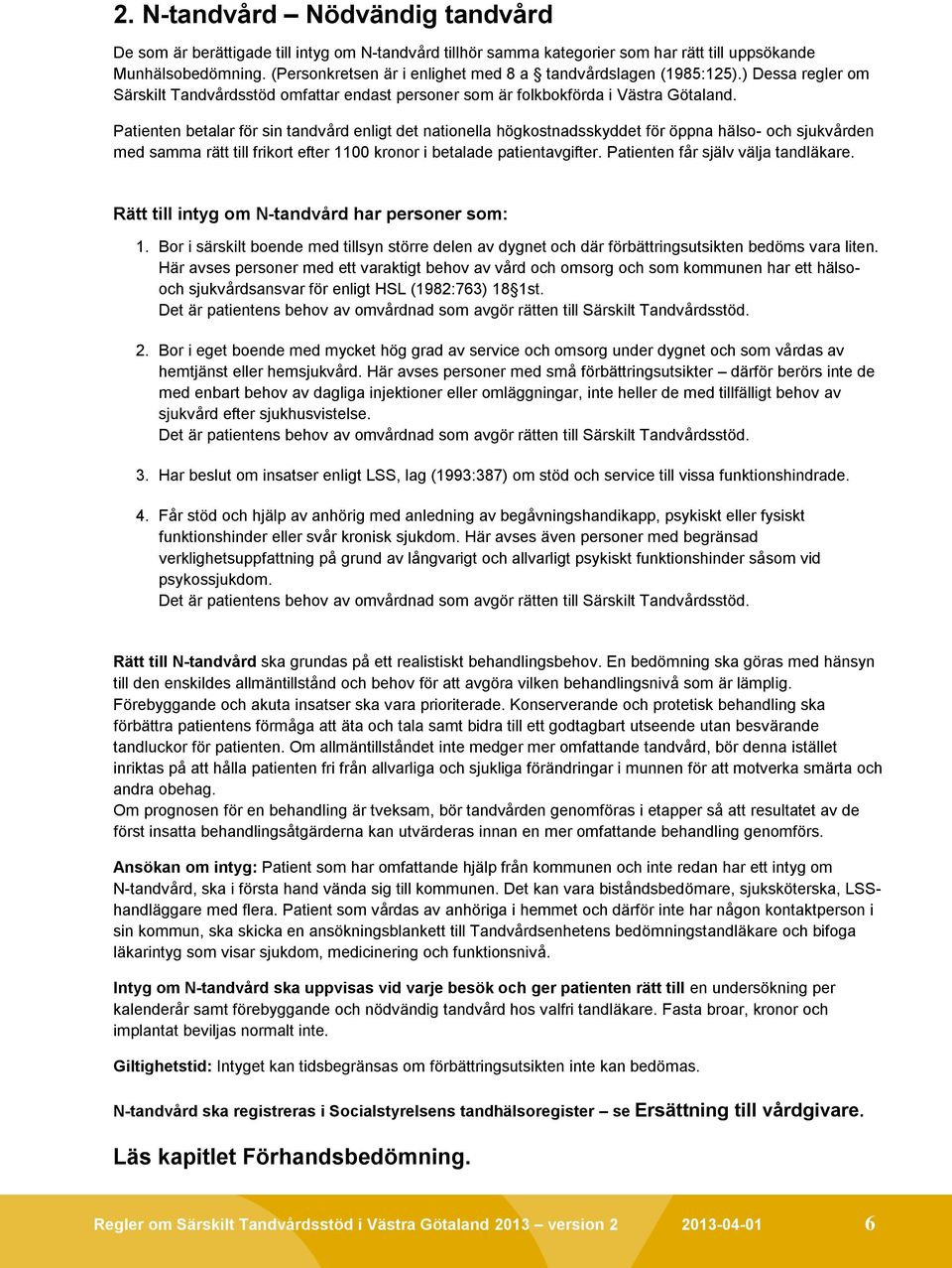 Patienten betalar för sin tandvård enligt det nationella högkostnadsskyddet för öppna hälso- och sjukvården med samma rätt till frikort efter 1100 kronor i betalade patientavgifter.