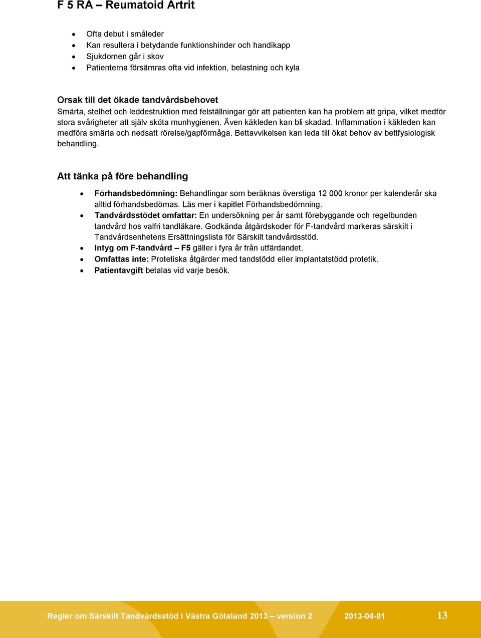 Även käkleden kan bli skadad. Inflammation i käkleden kan medföra smärta och nedsatt rörelse/gapförmåga. Bettavvikelsen kan leda till ökat behov av bettfysiologisk behandling.