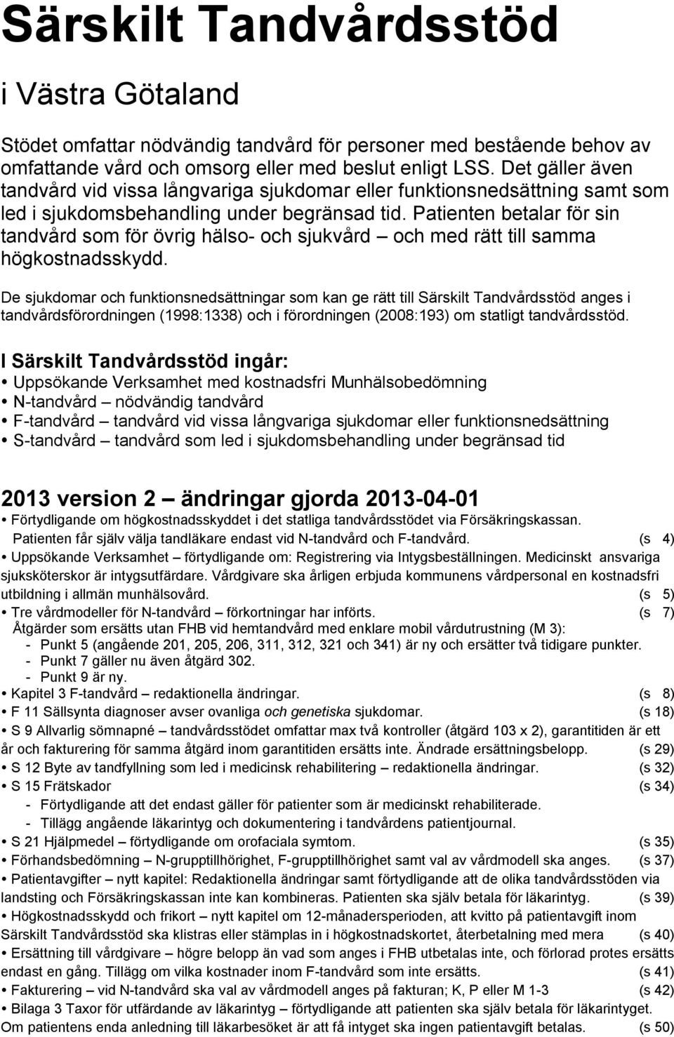 Patienten betalar för sin tandvård som för övrig hälso- och sjukvård och med rätt till samma högkostnadsskydd.