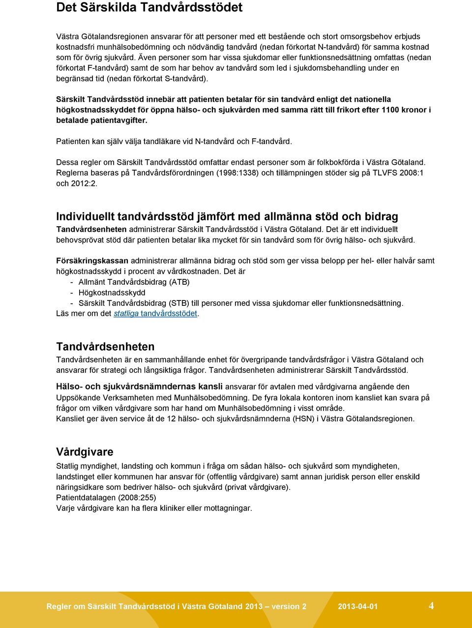 Även personer som har vissa sjukdomar eller funktionsnedsättning omfattas (nedan förkortat F-tandvård) samt de som har behov av tandvård som led i sjukdomsbehandling under en begränsad tid (nedan