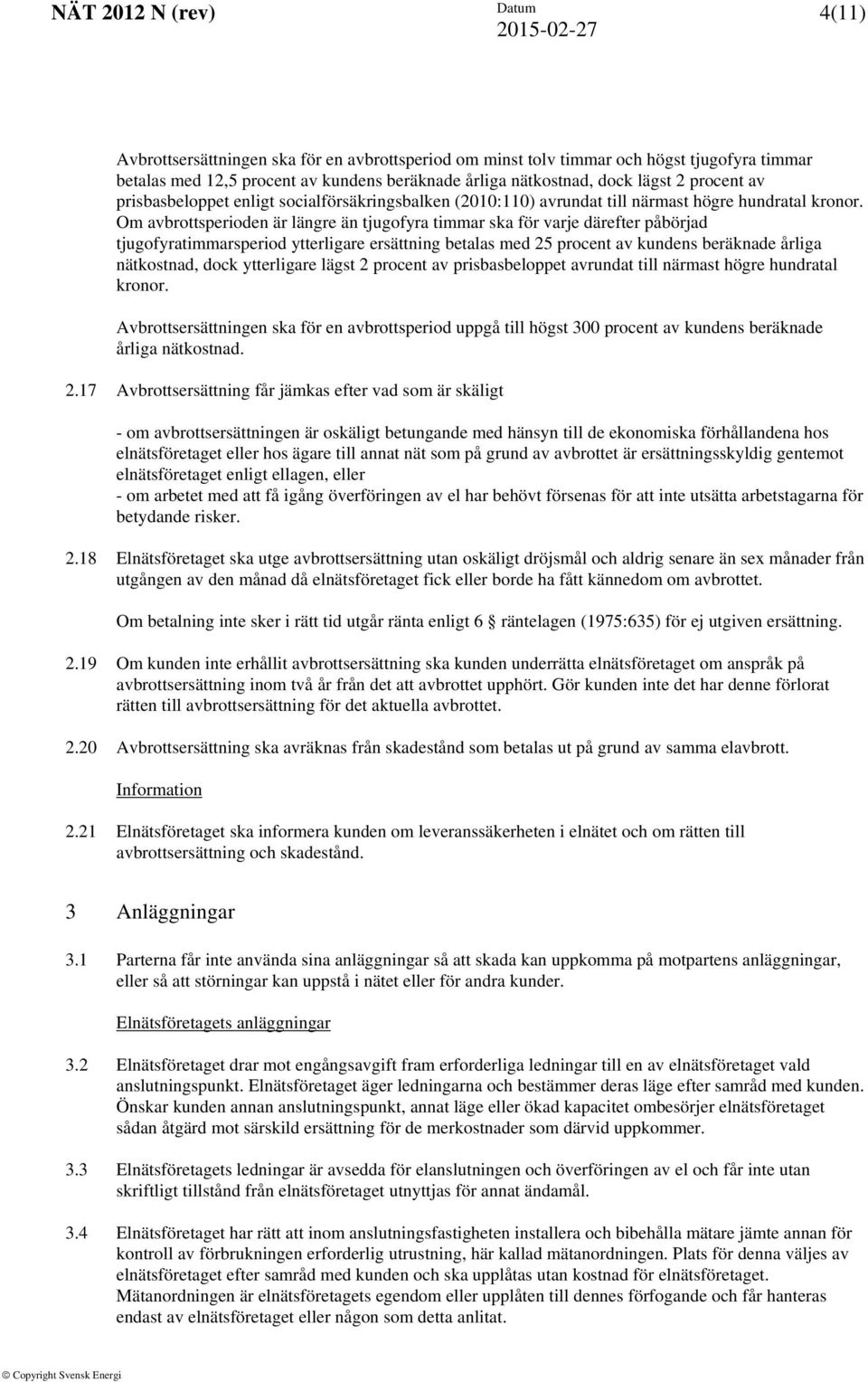 Om avbrottsperioden är längre än tjugofyra timmar ska för varje därefter påbörjad tjugofyratimmarsperiod ytterligare ersättning betalas med 25 procent av kundens beräknade årliga nätkostnad, dock