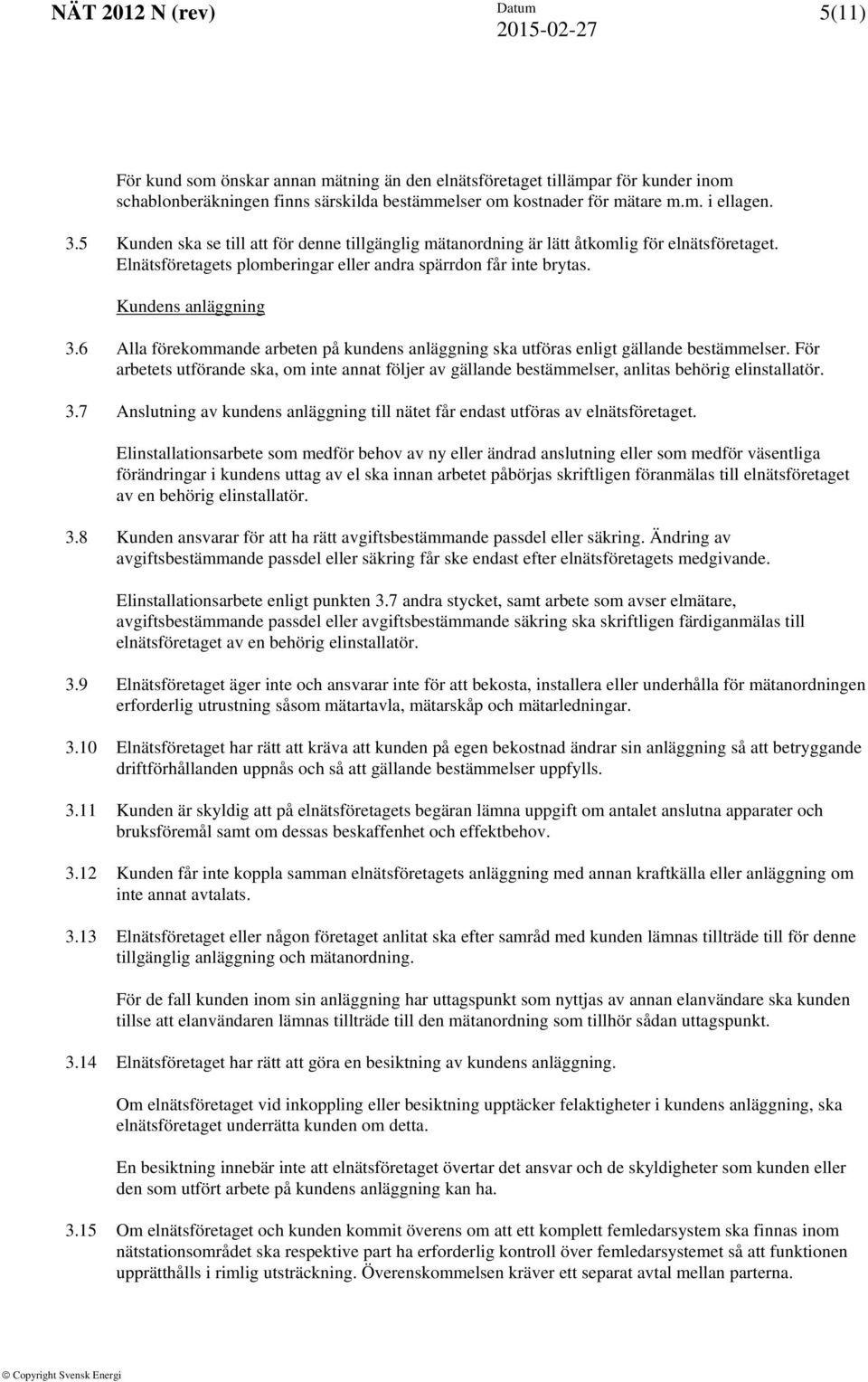 6 Alla förekommande arbeten på kundens anläggning ska utföras enligt gällande bestämmelser. För arbetets utförande ska, om inte annat följer av gällande bestämmelser, anlitas behörig elinstallatör. 3.