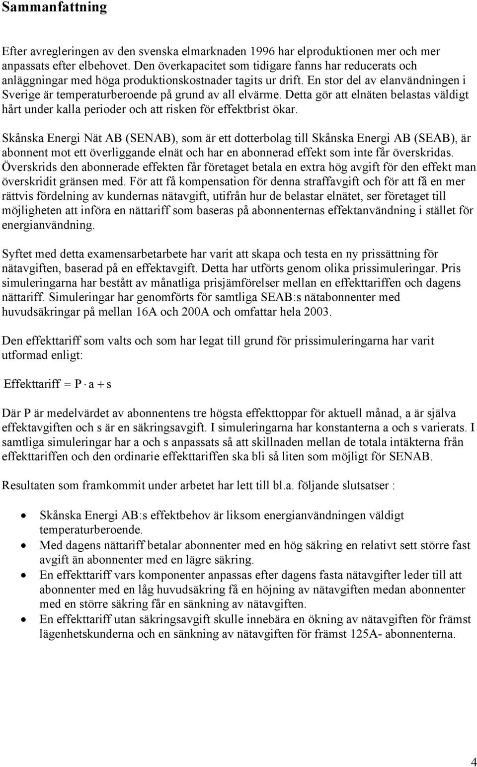 En stor del av elanvändningen i Sverige är temperaturberoende på grund av all elvärme. etta gör att elnäten belastas väldigt hårt under kalla perioder och att risken för effektbrist ökar.