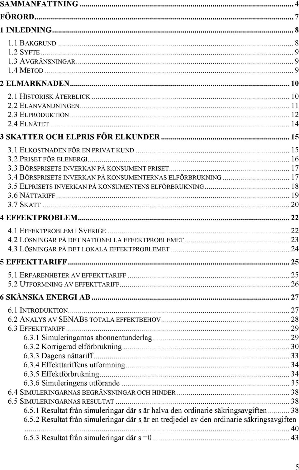 4 ÖRSPRISETS INVERKN PÅ KONSUMENTERNS ELFÖRRUKNING... 17 3.5 ELPRISETS INVERKN PÅ KONSUMENTENS ELFÖRRUKNING... 18 3.6 NÄTTRIFF... 19 3.7 SKTT... 2 4 EFFEKTPROLEM... 22 4.1 EFFEKTPROLEM I SVERIGE.