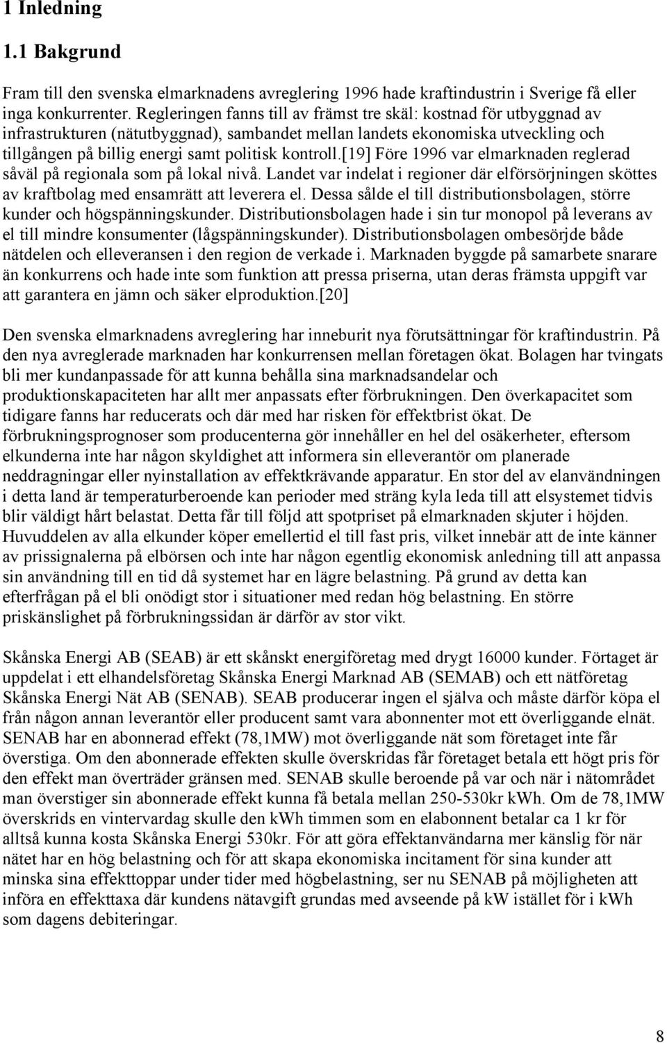 kontroll.[19] Före 1996 var elmarknaden reglerad såväl på regionala som på lokal nivå. Landet var indelat i regioner där elförsörjningen sköttes av aftbolag med ensamrätt att leverera el.