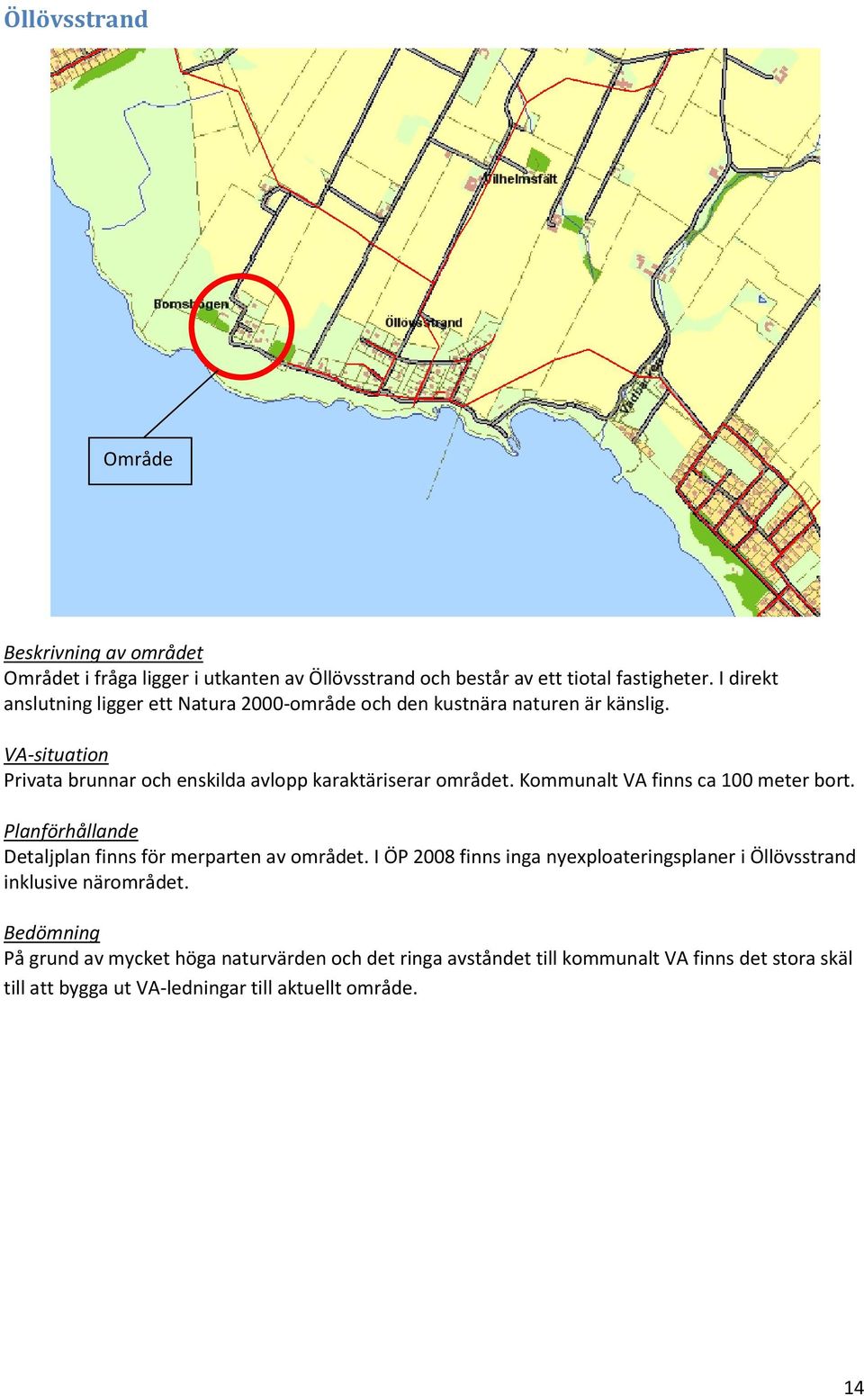 Privata brunnar och enskilda avlopp karaktäriserar området. Kommunalt VA finns ca 100 meter bort. Detaljplan finns för merparten av området.