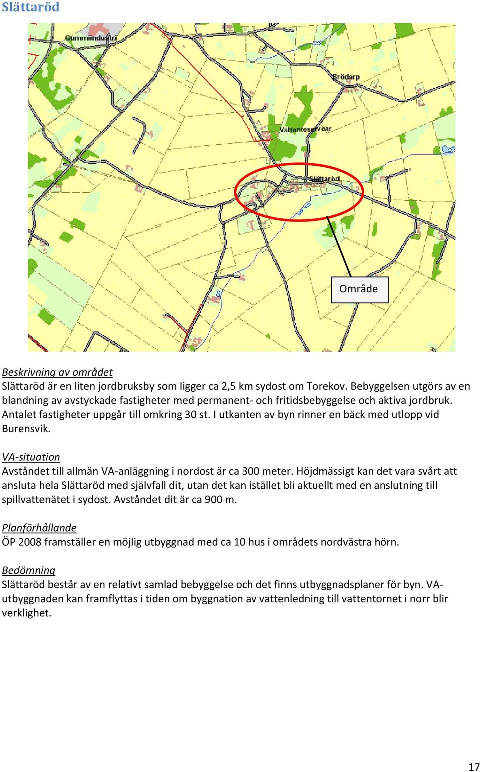 I utkanten av byn rinner en bäck med utlopp vid Burensvik. Avståndet till allmän VA-anläggning i nordost är ca 300 meter.