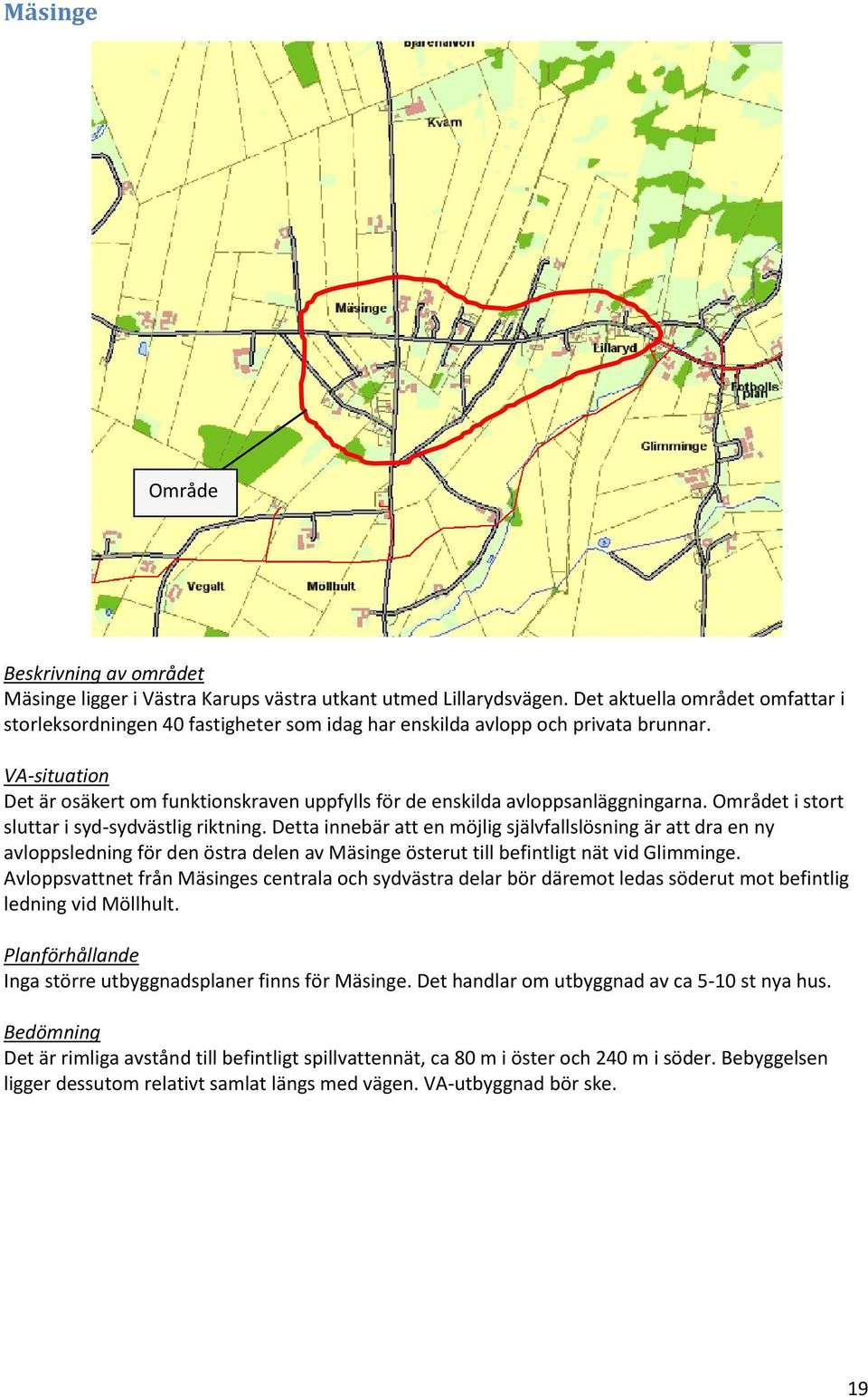 Detta innebär att en möjlig självfallslösning är att dra en ny avloppsledning för den östra delen av Mäsinge österut till befintligt nät vid Glimminge.