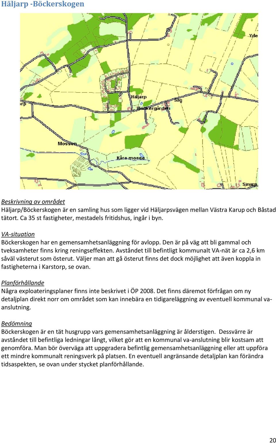 Avståndet till befintligt kommunalt VA-nät är ca 2,6 km såväl västerut som österut. Väljer man att gå österut finns det dock möjlighet att även koppla in fastigheterna i Karstorp, se ovan.