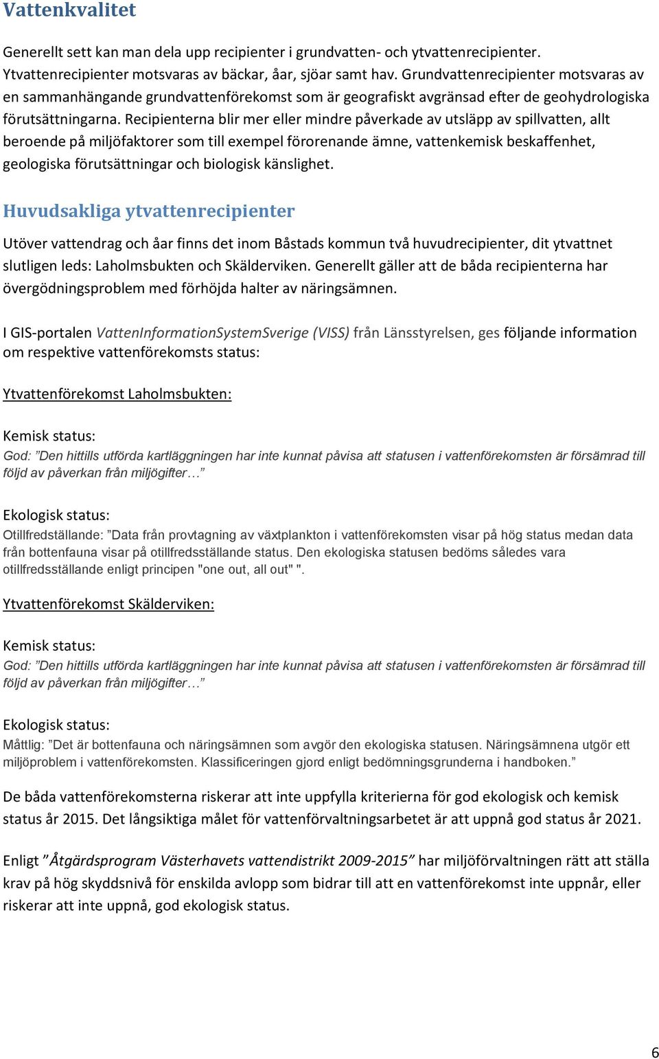 Recipienterna blir mer eller mindre påverkade av utsläpp av spillvatten, allt beroende på miljöfaktorer som till exempel förorenande ämne, vattenkemisk beskaffenhet, geologiska förutsättningar och