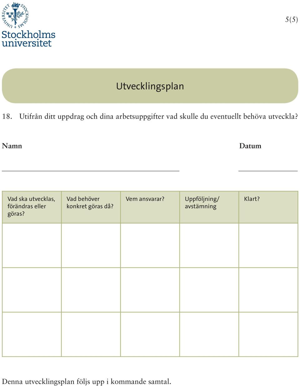 behöva utveckla? Namn Datum Vad ska utvecklas, förändras eller göras?