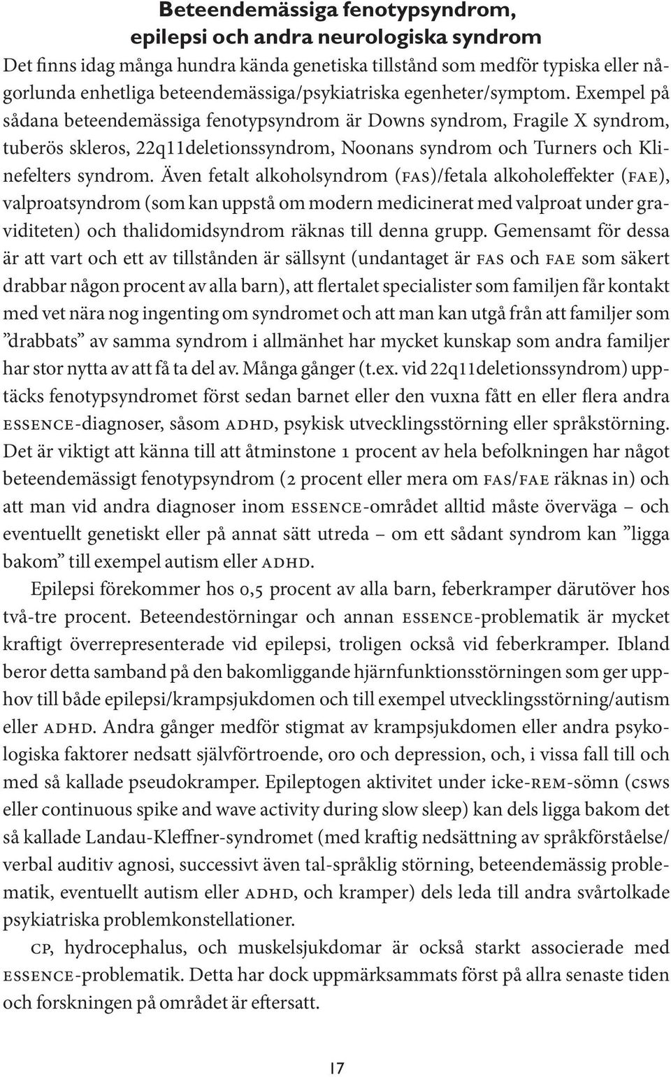 Exempel på sådana beteendemässiga fenotypsyndrom är Downs syndrom, Fragile X syndrom, tuberös skleros, 22q11deletionssyndrom, Noonans syndrom och Turners och Klinefelters syndrom.