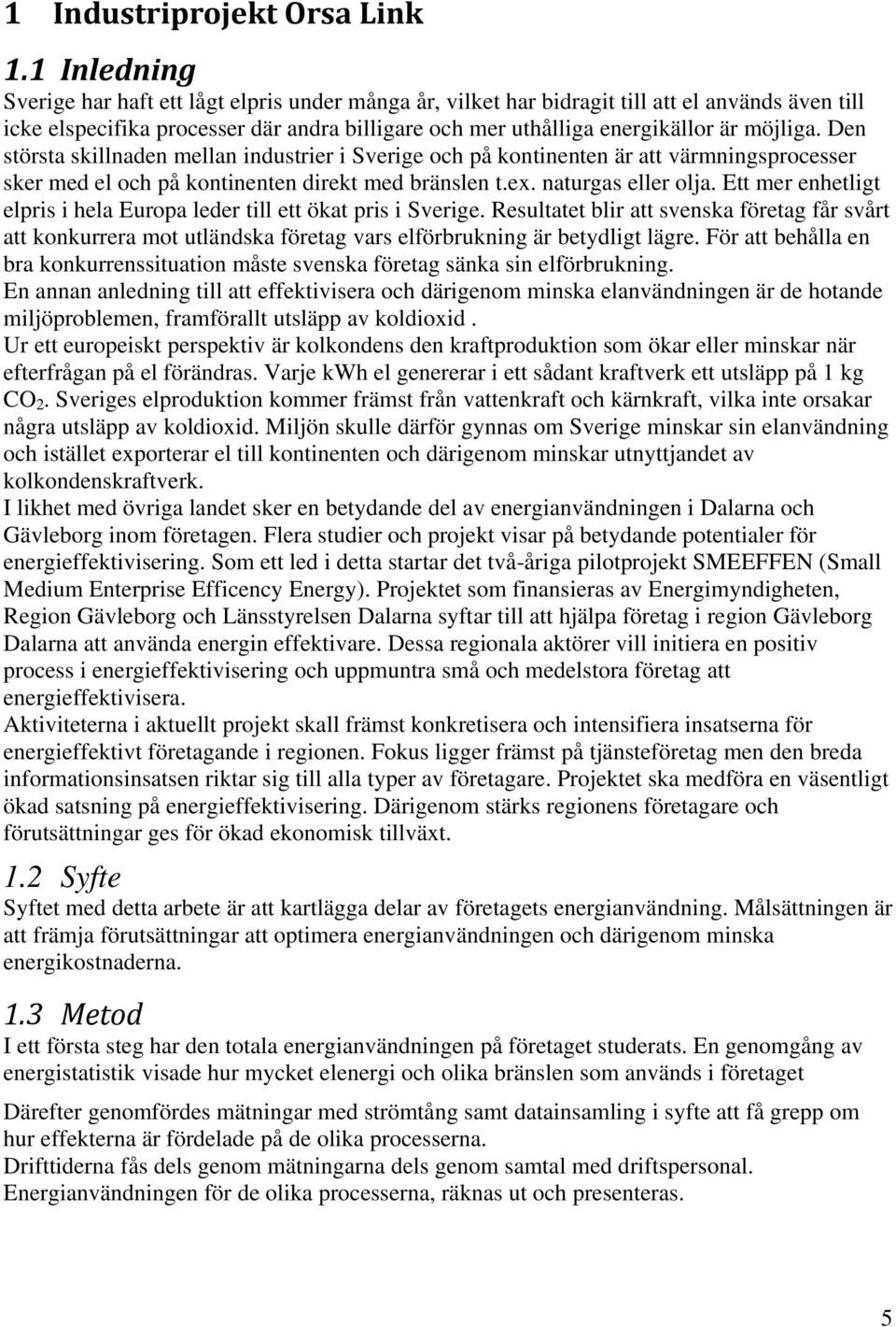 Den största skillnaden mellan industrier i Sverige och på kontinenten är att värmningsprocesser sker med el och på kontinenten direkt med bränslen t.ex. naturgas eller olja.