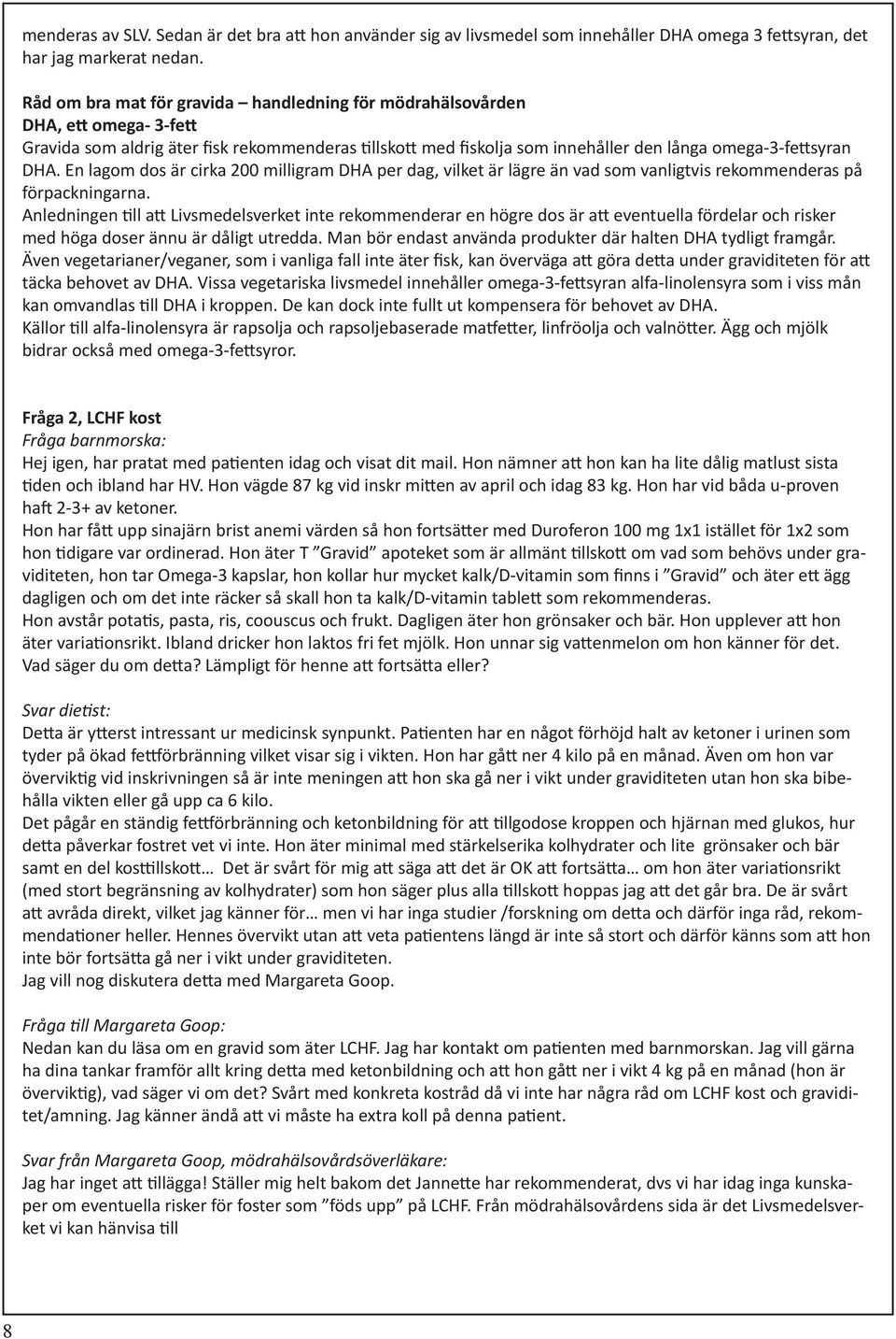 En lagom dos är cirka 200 milligram DHA per dag, vilket är lägre än vad som vanligtvis rekommenderas på förpackningarna.