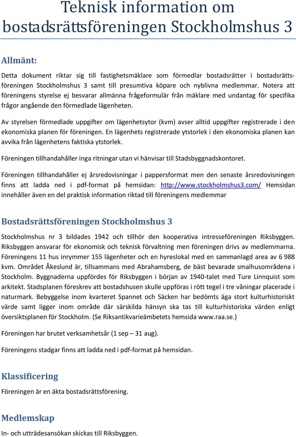 Av styrelsen förmedlade uppgifter om lägenhetsytor (kvm) avser alltid uppgifter registrerade i den ekonomiska planen för föreningen.