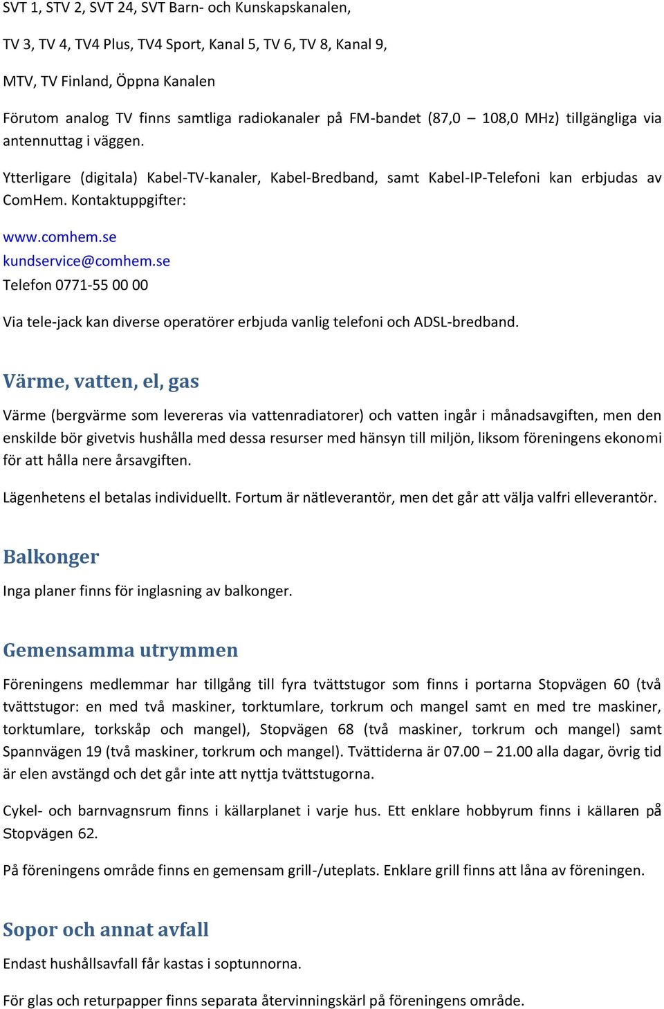 se kundservice@comhem.se Telefon 0771-55 00 00 Via tele-jack kan diverse operatörer erbjuda vanlig telefoni och ADSL-bredband.