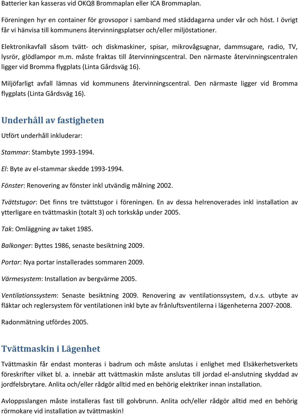 Elektronikavfall såsom tvätt- och diskmaskiner, spisar, mikrovågsugnar, dammsugare, radio, TV, lysrör, glödlampor m.m. måste fraktas till återvinningscentral.