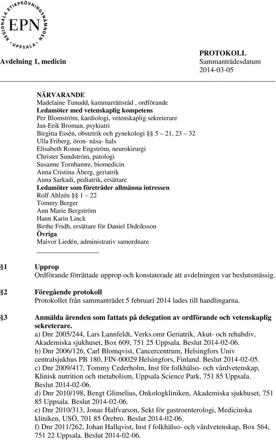 Tornhamre, biomedicin Anna Cristina Åberg, geriatrik Anna Sarkadi, pediatrik, ersättare Ledamöter som företräder allmänna intressen Rolf Ahlzén 1 22 Tommy Berger Ann Marie Bergström Hann Karin Linck