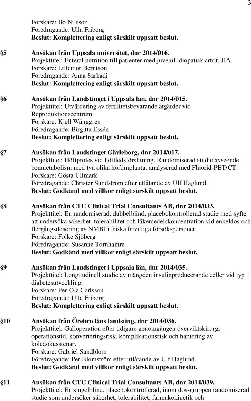 Forskare: Kjell Wånggren Föredragande: Birgitta Essén 7 Ansökan från Landstinget Gävleborg, dnr 2014/017. Projekttitel: Höftprotes vid höftledsförslitning.