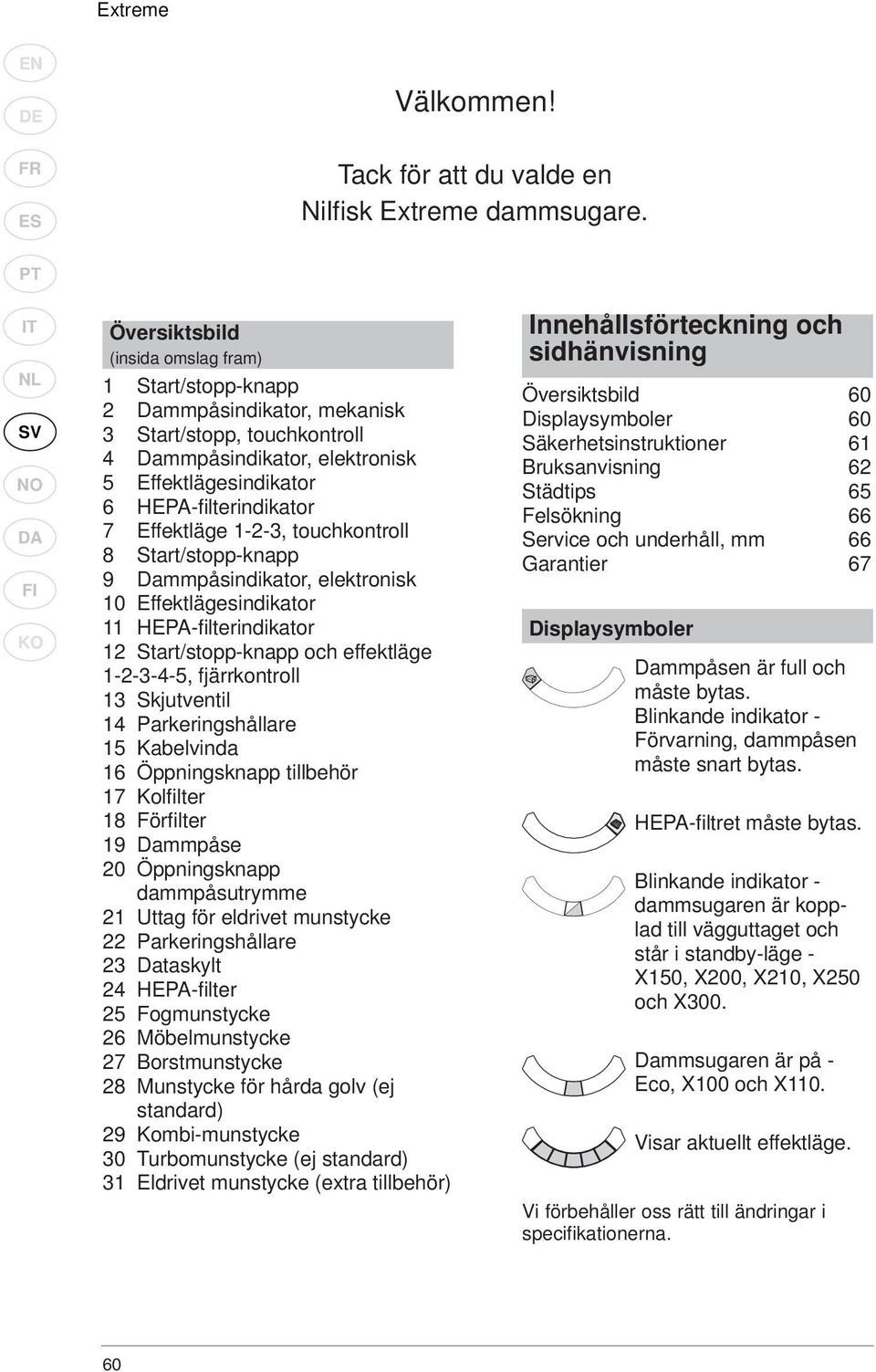 HEPA-fi lterindikator 7 Effektläge 1-2-3, touchkontroll 8 Start/stopp-knapp 9 Dammpåsindikator, elektronisk 10 Effektlägesindikator 11 HEPA-fi lterindikator 12 Start/stopp-knapp och effektläge