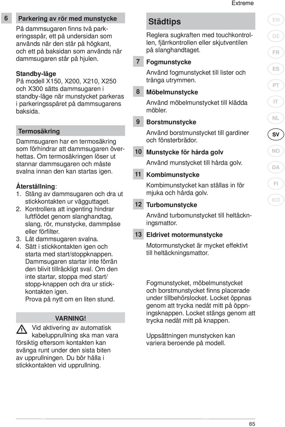 Termosäkring Dammsugaren har en termosäkring som förhindrar att dammsugaren överhettas. Om termosäkringen löser ut stannar dammsugaren och måste svalna innan den kan startas igen. Återställning: 1.