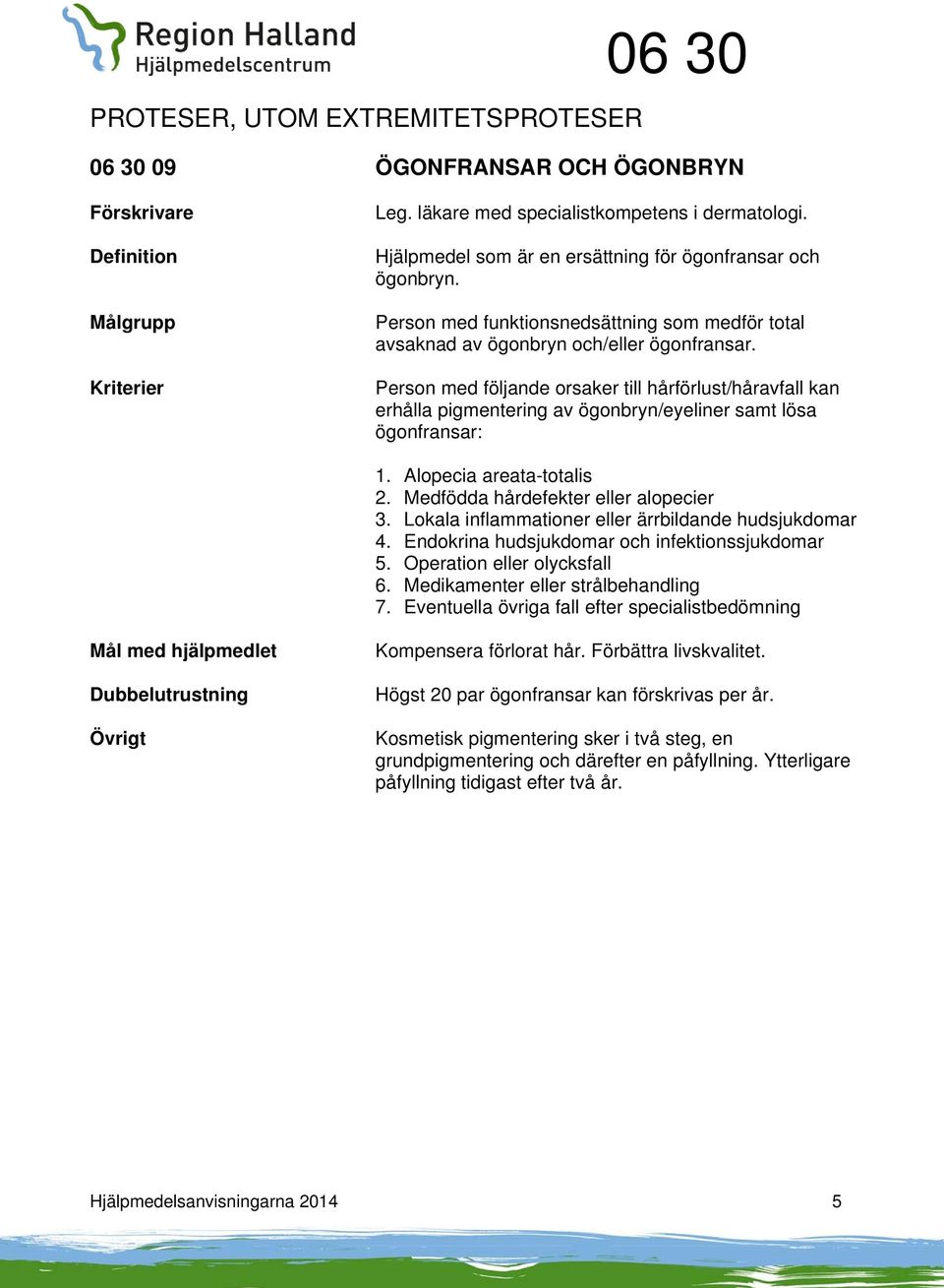 Person med följande orsaker till hårförlust/håravfall kan erhålla pigmentering av ögonbryn/eyeliner samt lösa ögonfransar: 1. Alopecia areata-totalis 2. Medfödda hårdefekter eller alopecier 3.