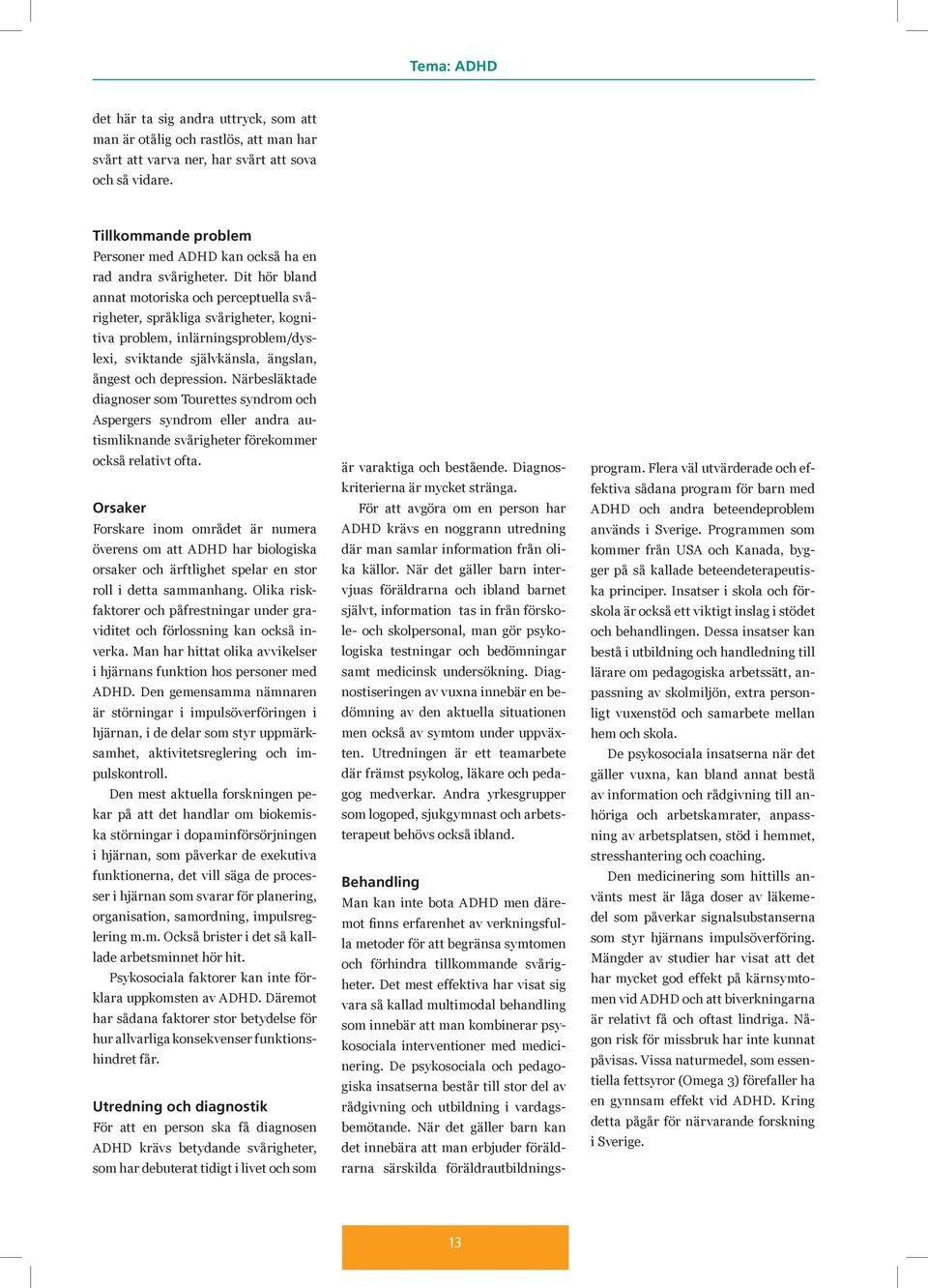 Dit hör bland annat motoriska och perceptuella svårigheter, språkliga svårigheter, kognitiva problem, inlärningsproblem/dyslexi, sviktande självkänsla, ängslan, ångest och depression.