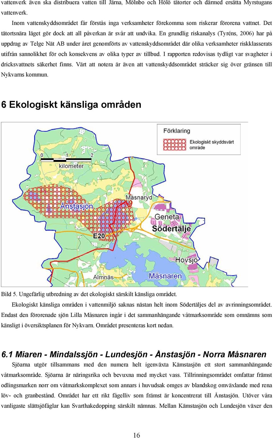 En grundlig riskanalys (Tyréns, 2006) har på uppdrag av Telge Nät AB under året genomförts av vattenskyddsområdet där olika verksamheter riskklasserats utifrån sannolikhet för och konsekvens av olika