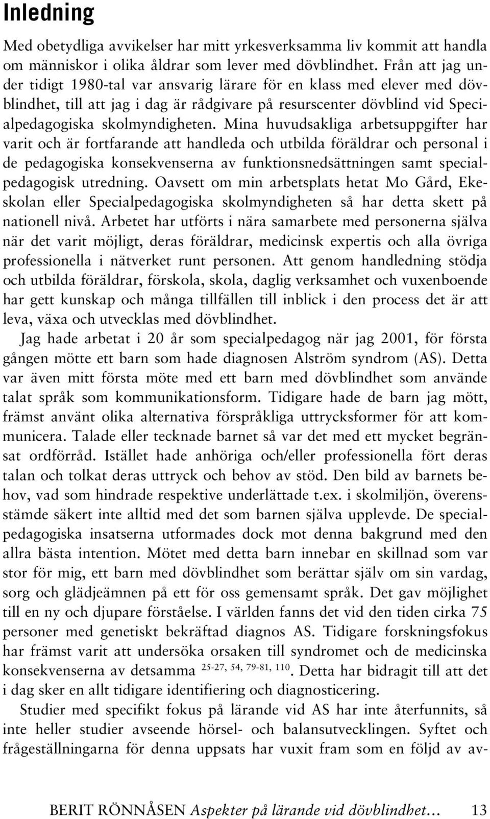 Mina huvudsakliga arbetsuppgifter har varit och är fortfarande att handleda och utbilda föräldrar och personal i de pedagogiska konsekvenserna av funktionsnedsättningen samt specialpedagogisk