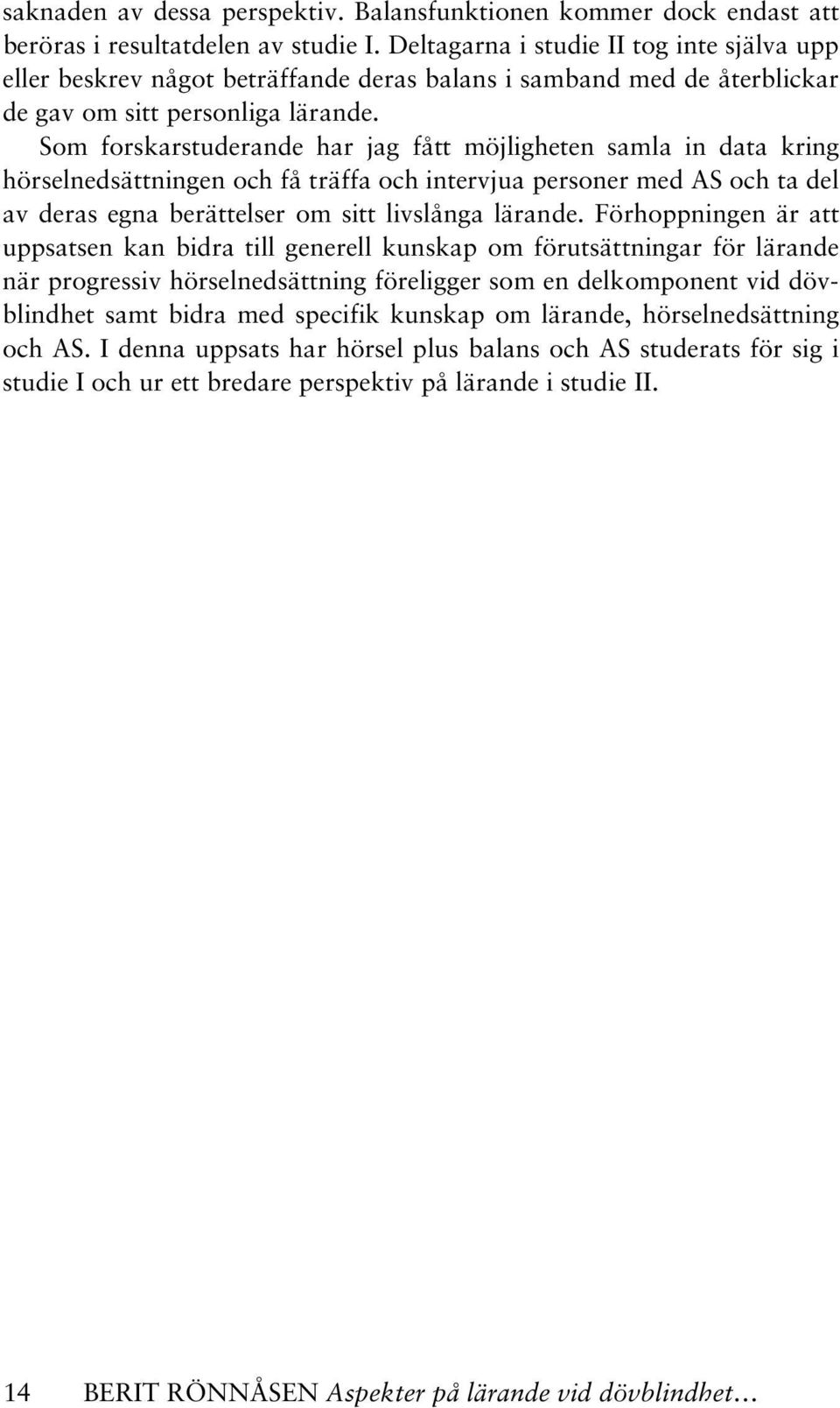 Som forskarstuderande har jag fått möjligheten samla in data kring hörselnedsättningen och få träffa och intervjua personer med AS och ta del av deras egna berättelser om sitt livslånga lärande.