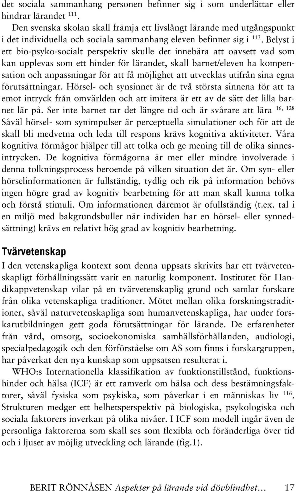 Belyst i ett bio-psyko-socialt perspektiv skulle det innebära att oavsett vad som kan upplevas som ett hinder för lärandet, skall barnet/eleven ha kompensation och anpassningar för att få möjlighet