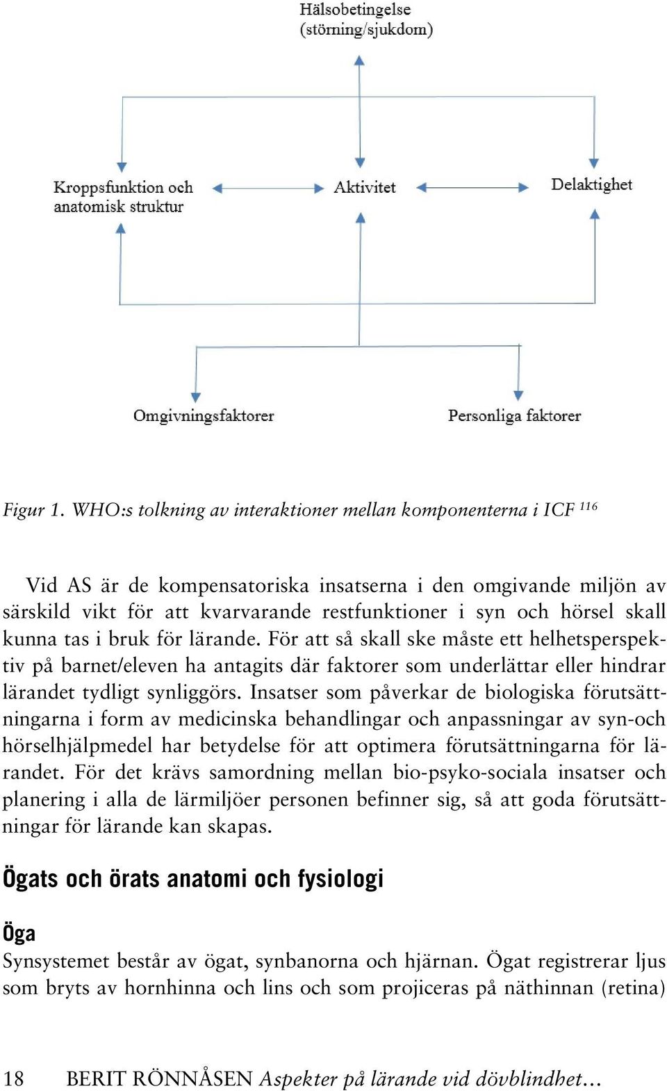 skall kunna tas i bruk för lärande. För att så skall ske måste ett helhetsperspektiv på barnet/eleven ha antagits där faktorer som underlättar eller hindrar lärandet tydligt synliggörs.