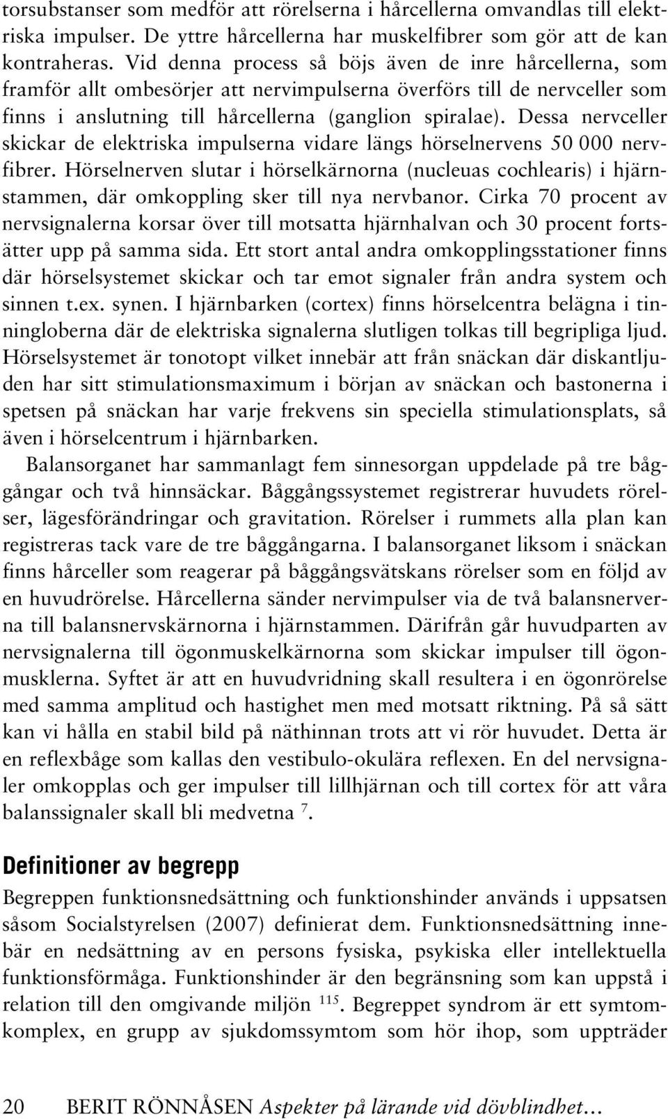 Dessa nervceller skickar de elektriska impulserna vidare längs hörselnervens 50 000 nervfibrer.