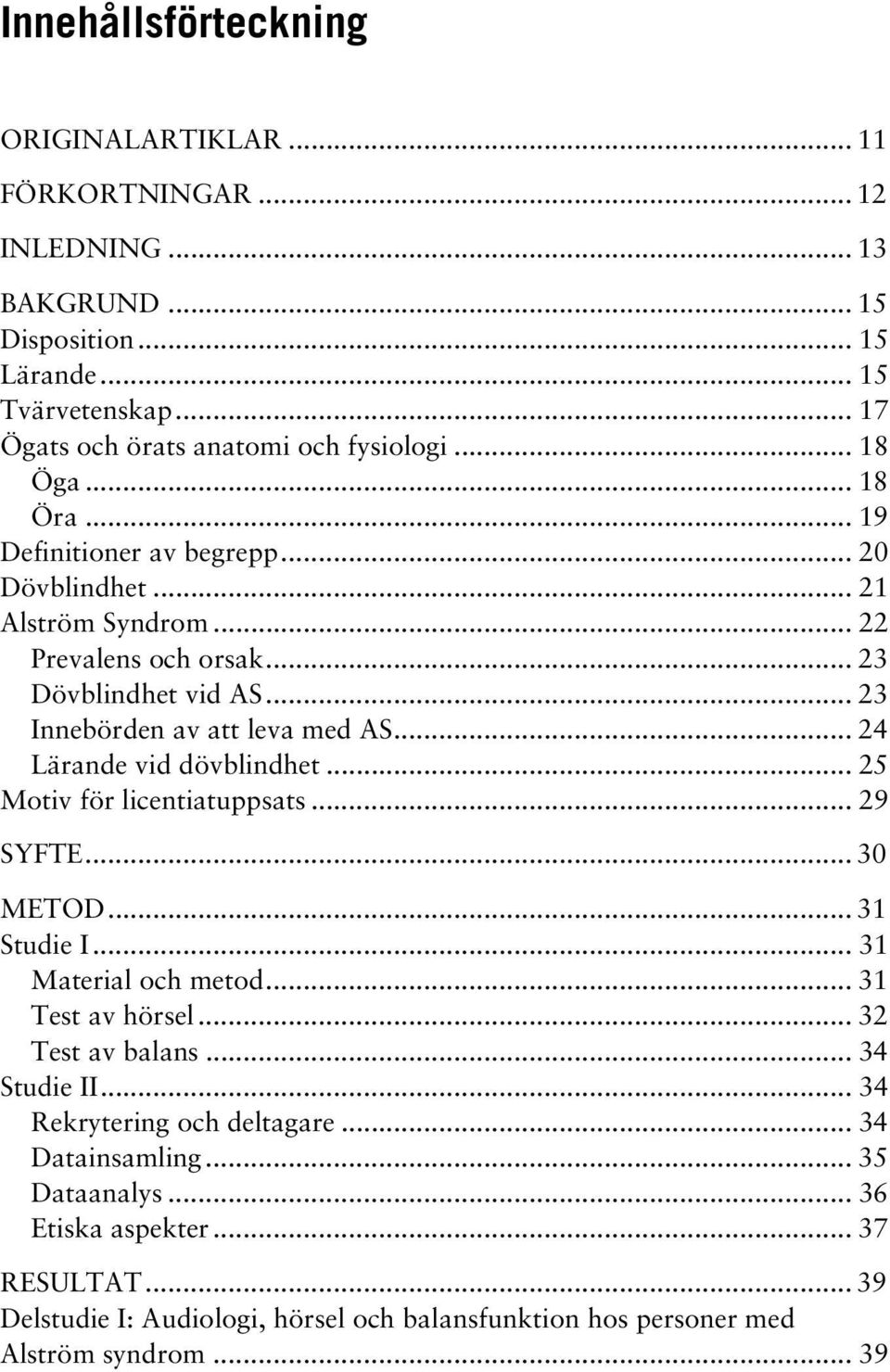 .. 24 Lärande vid dövblindhet... 25 Motiv för licentiatuppsats... 29 SYFTE... 30 METOD... 31 Studie I... 31 Material och metod... 31 Test av hörsel... 32 Test av balans... 34 Studie II.