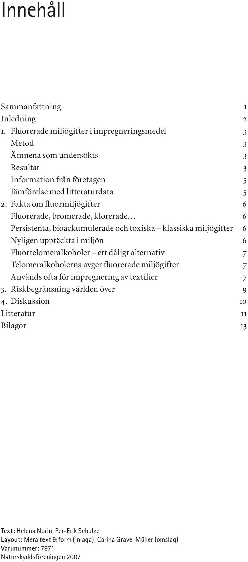 Fakta om fluormiljögifter 6 Fluorerade, bromerade, klorerade 6 Persistenta, bioackumulerade och toxiska klassiska miljögifter 6 Nyligen upptäckta i miljön 6