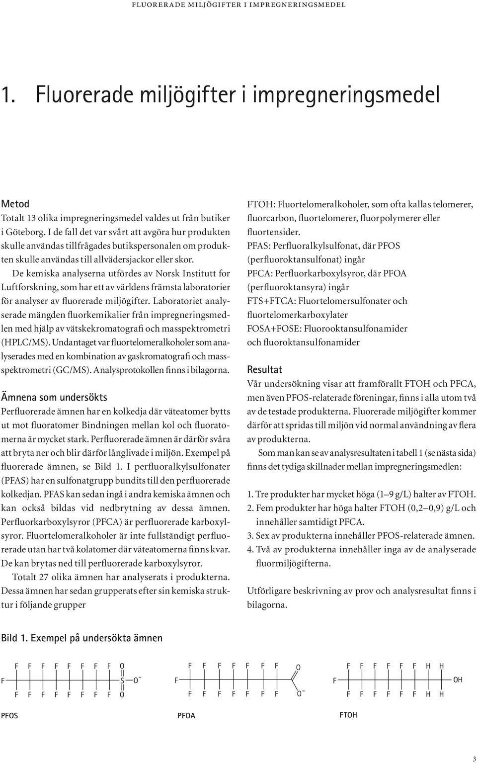 De kemiska analyserna utfördes av Norsk Institutt for Luftforskning, som har ett av världens främsta laboratorier för analyser av fluorerade miljögifter.